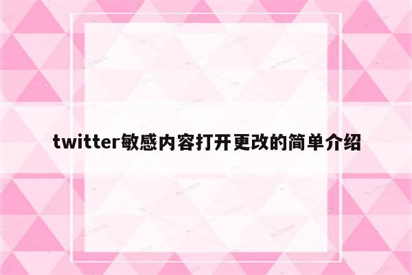 twitter敏感内容打开更改的简单介绍