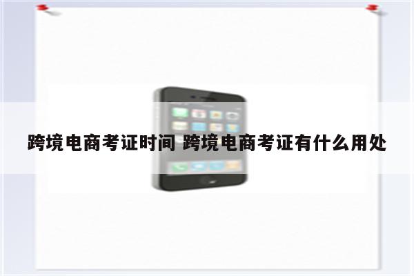 跨境电商考证时间 跨境电商考证有什么用处