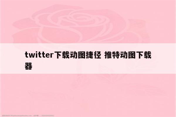 twitter下载动图捷径 推特动图下载器