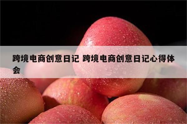 跨境电商创意日记 跨境电商创意日记心得体会