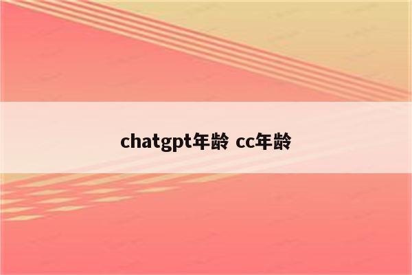 chatgpt年龄 cc年龄