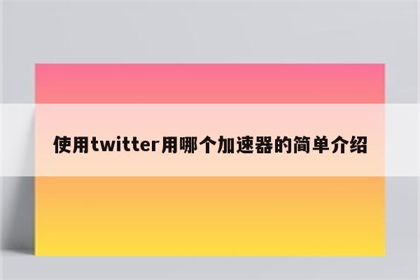 使用twitter用哪个加速器的简单介绍