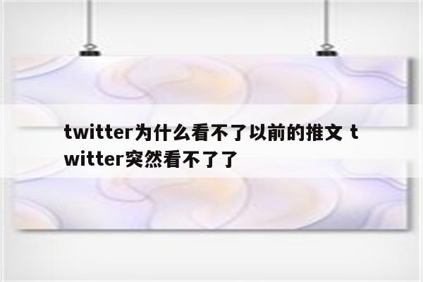 twitter为什么看不了以前的推文 twitter突然看不了了