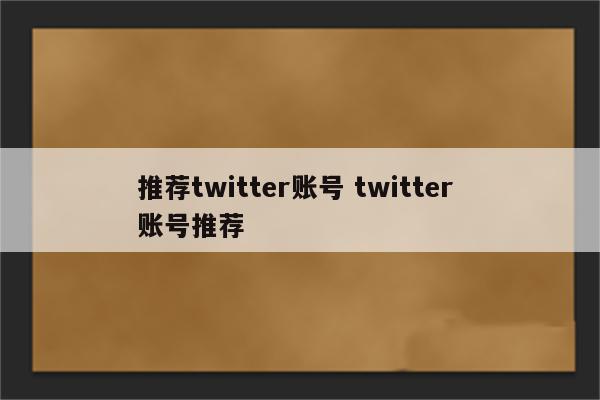 推荐twitter账号 twitter 账号推荐