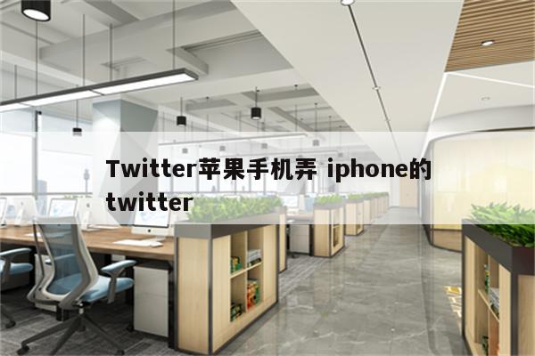 Twitter苹果手机弄 iphone的twitter