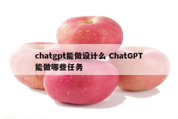 chatgpt能做设计么 ChatGPT能做哪些任务