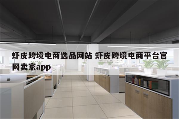 虾皮跨境电商选品网站 虾皮跨境电商平台官网卖家app