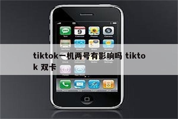 tiktok一机两号有影响吗 tiktok 双卡