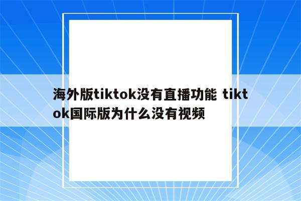 海外版tiktok没有直播功能 tiktok国际版为什么没有视频