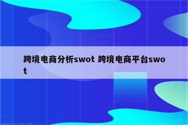 跨境电商分析swot 跨境电商平台swot