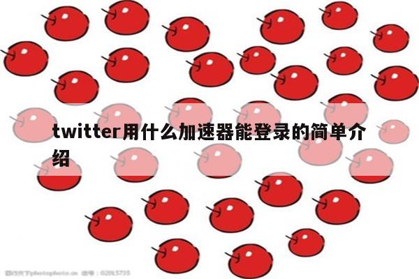 twitter用什么加速器能登录的简单介绍