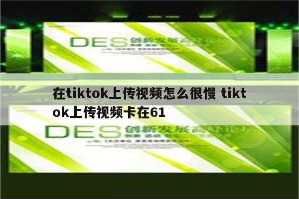 在tiktok上传视频怎么很慢 tiktok上传视频卡在61