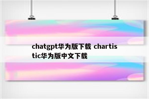 chatgpt华为版下载 chartistic华为版中文下载