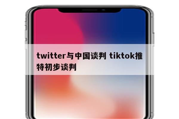 twitter与中国谈判 tiktok推特初步谈判