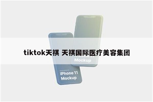 tiktok天祺 天祺国际医疗美容集团