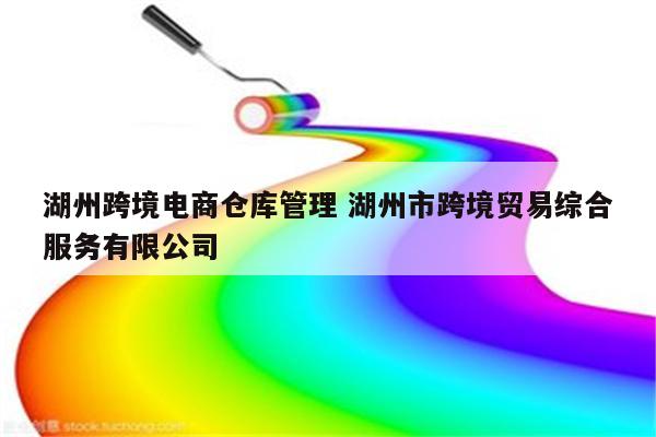 湖州跨境电商仓库管理 湖州市跨境贸易综合服务有限公司