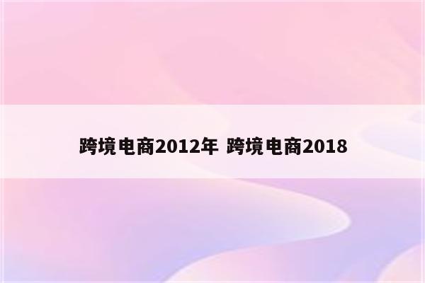 跨境电商2012年 跨境电商2018