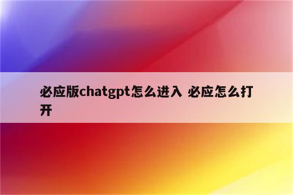 必应版chatgpt怎么进入 必应怎么打开