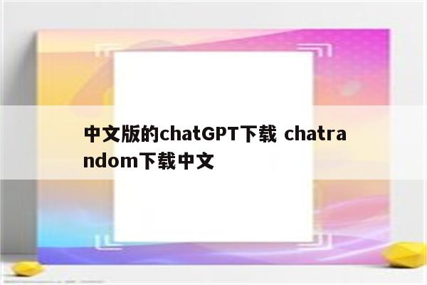 中文版的chatGPT下载 chatrandom下载中文