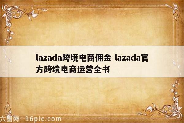lazada跨境电商佣金 lazada官方跨境电商运营全书