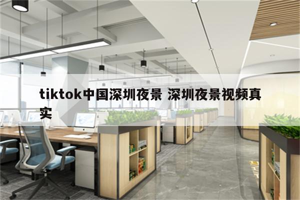 tiktok中国深圳夜景 深圳夜景视频真实