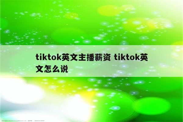 tiktok英文主播薪资 tiktok英文怎么说