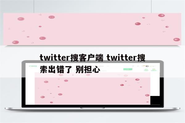 twitter搜客户端 twitter搜索出错了 别担心