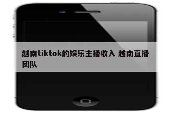 越南tiktok的娱乐主播收入 越南直播团队