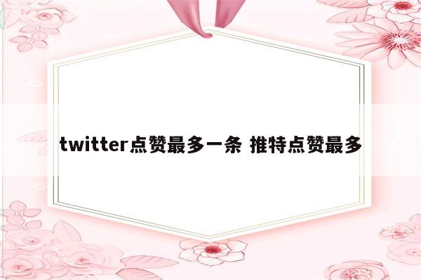 twitter点赞最多一条 推特点赞最多