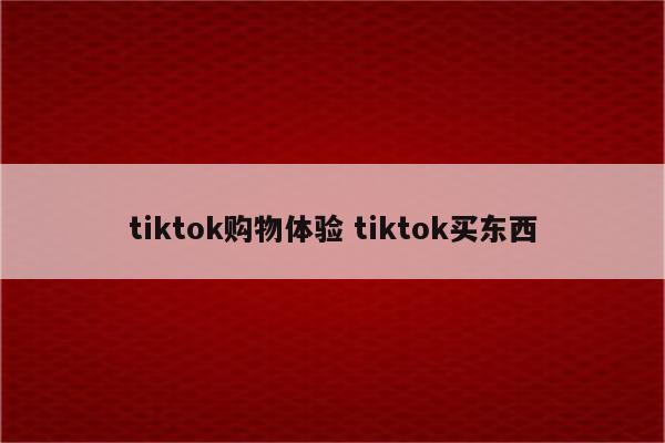 tiktok购物体验 tiktok买东西