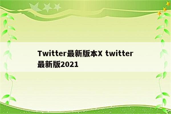 Twitter最新版本X twitter最新版2021