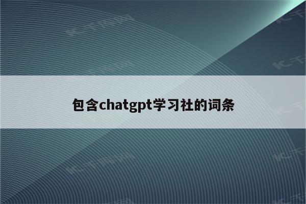 包含chatgpt学习社的词条
