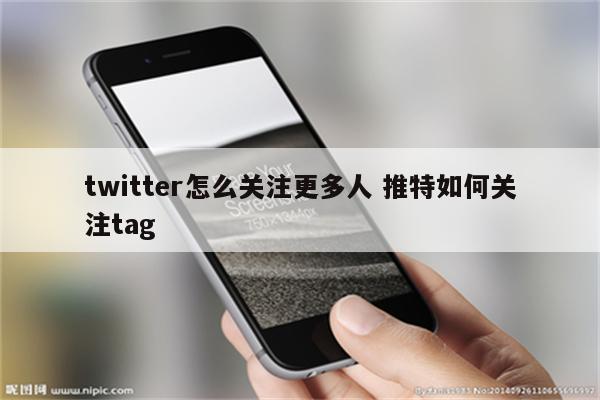 twitter怎么关注更多人 推特如何关注tag