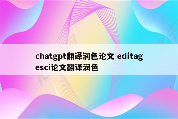 chatgpt翻译润色论文 editagesci论文翻译润色