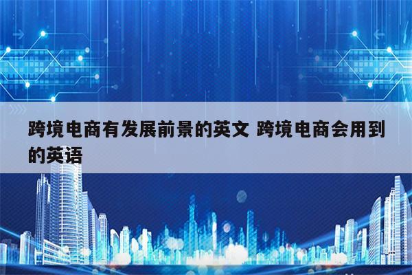 跨境电商有发展前景的英文 跨境电商会用到的英语
