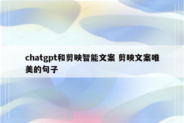 chatgpt和剪映智能文案 剪映文案唯美的句子