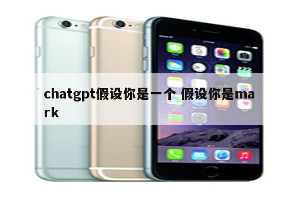 chatgpt假设你是一个 假设你是mark