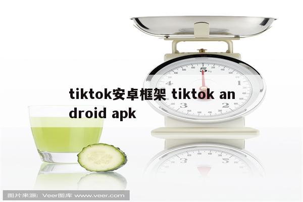 tiktok安卓框架 tiktok android apk