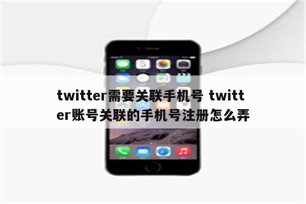 twitter需要关联手机号 twitter账号关联的手机号注册怎么弄
