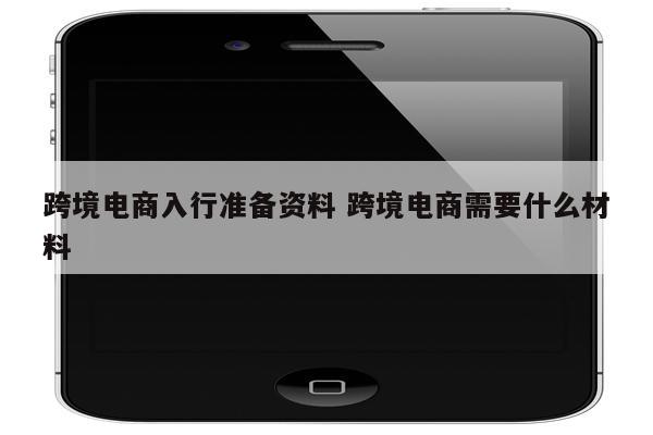 跨境电商入行准备资料 跨境电商需要什么材料