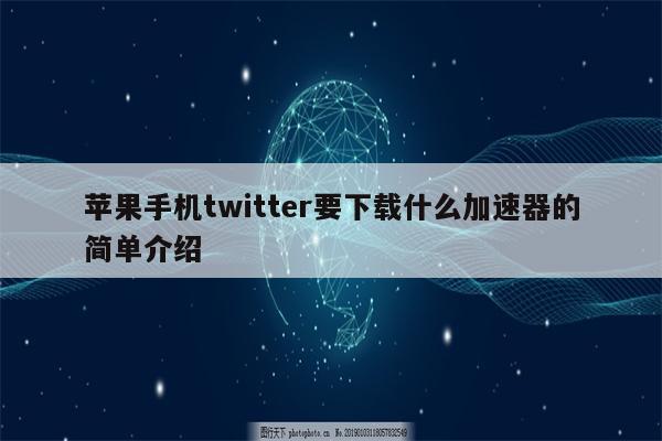 苹果手机twitter要下载什么加速器的简单介绍