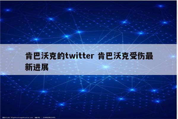 肯巴沃克的twitter 肯巴沃克受伤最新进展