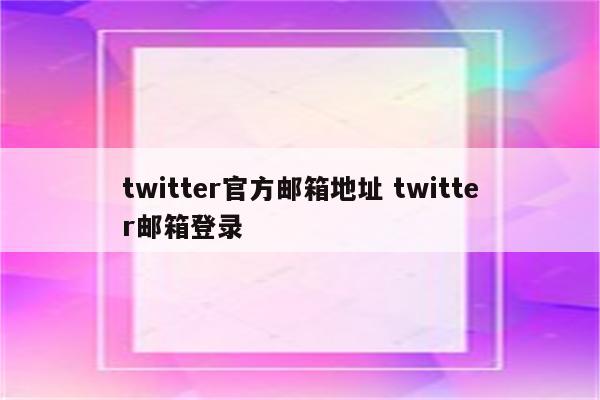 twitter官方邮箱地址 twitter邮箱登录
