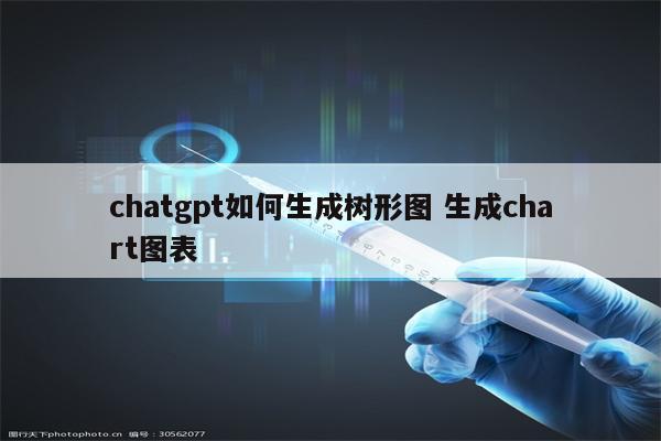 chatgpt如何生成树形图 生成chart图表