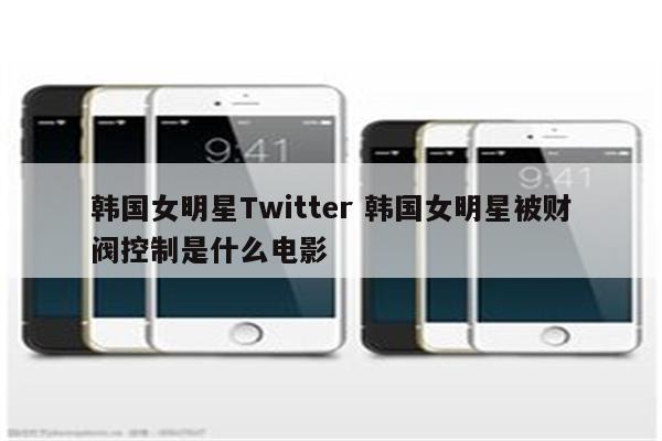 韩国女明星Twitter 韩国女明星被财阀控制是什么电影