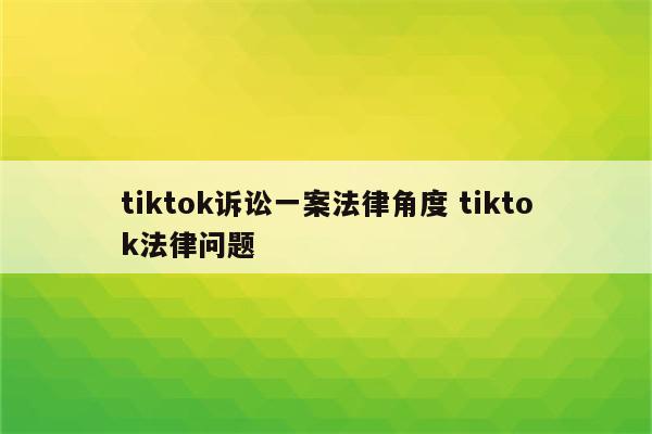 tiktok诉讼一案法律角度 tiktok法律问题