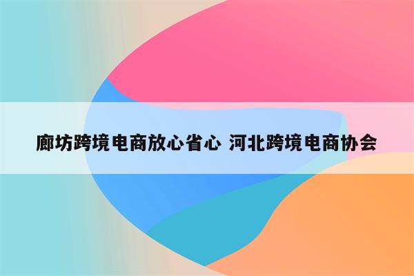 廊坊跨境电商放心省心 河北跨境电商协会