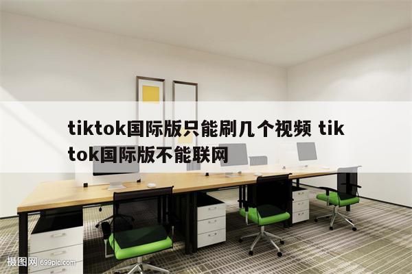 tiktok国际版只能刷几个视频 tiktok国际版不能联网