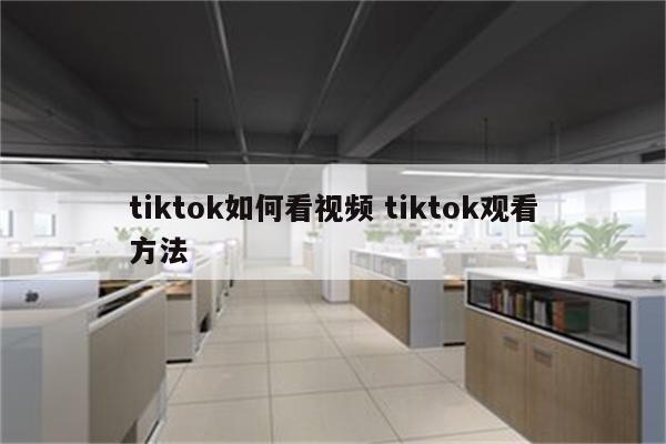 tiktok如何看视频 tiktok观看方法