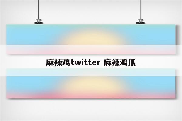 麻辣鸡twitter 麻辣鸡爪